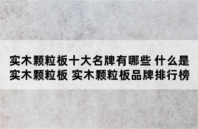 实木颗粒板十大名牌有哪些 什么是实木颗粒板 实木颗粒板品牌排行榜